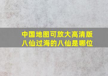 中国地图可放大高清版 八仙过海的八仙是哪位